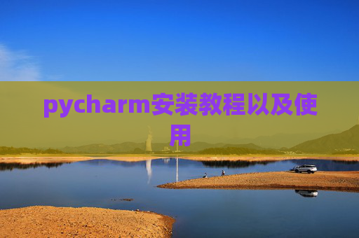 pycharm安装教程以及使用 pycharm安装教程以及使用